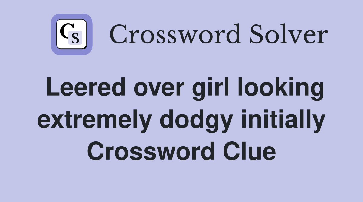 Leered over girl looking extremely dodgy initially Crossword Clue