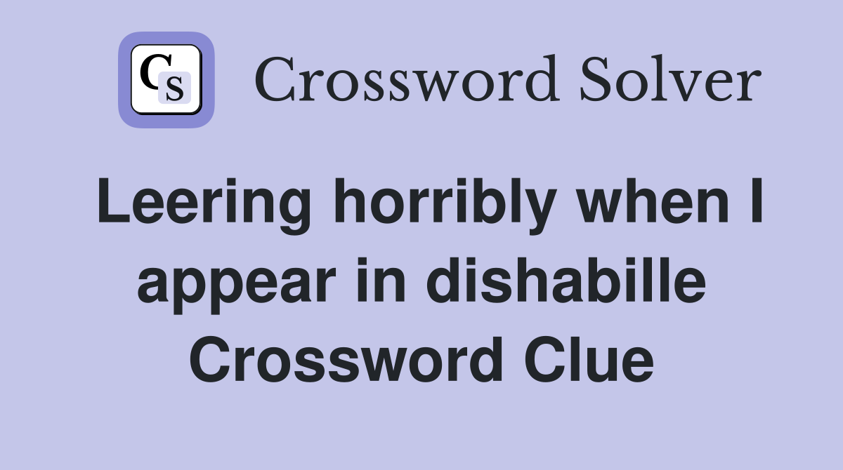 Leering horribly when I appear in dishabille Crossword Clue