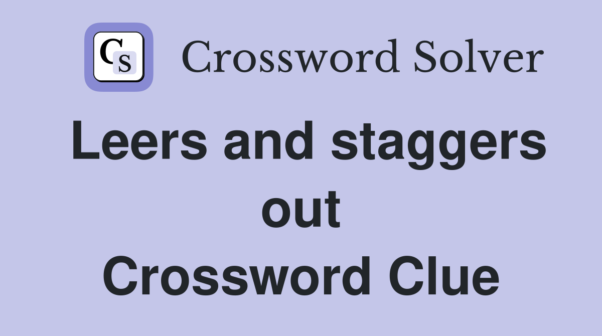 Leers and staggers out Crossword Clue