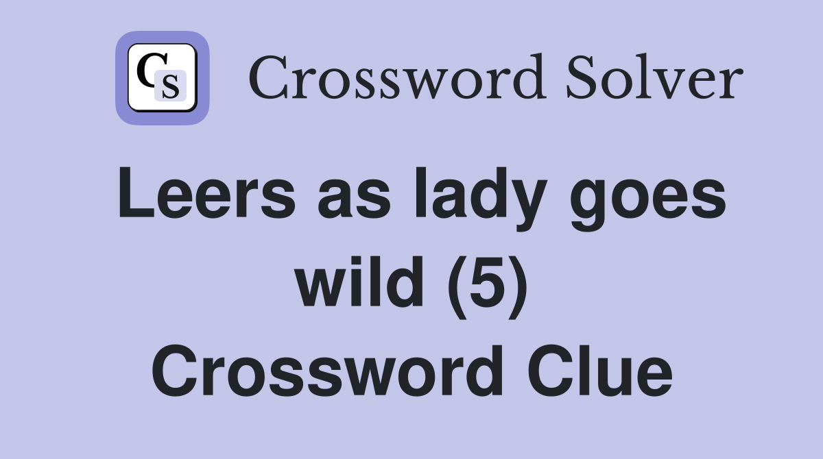 Leers as lady goes wild (5) Crossword Clue