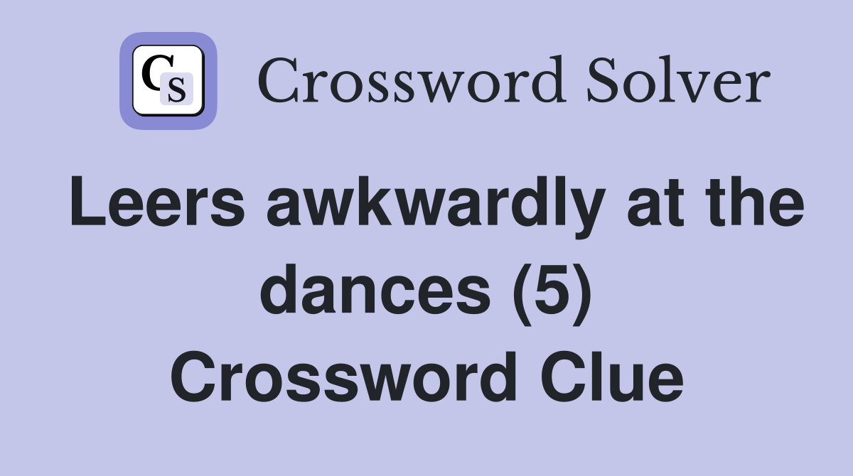 Leers awkwardly at the dances (5) Crossword Clue