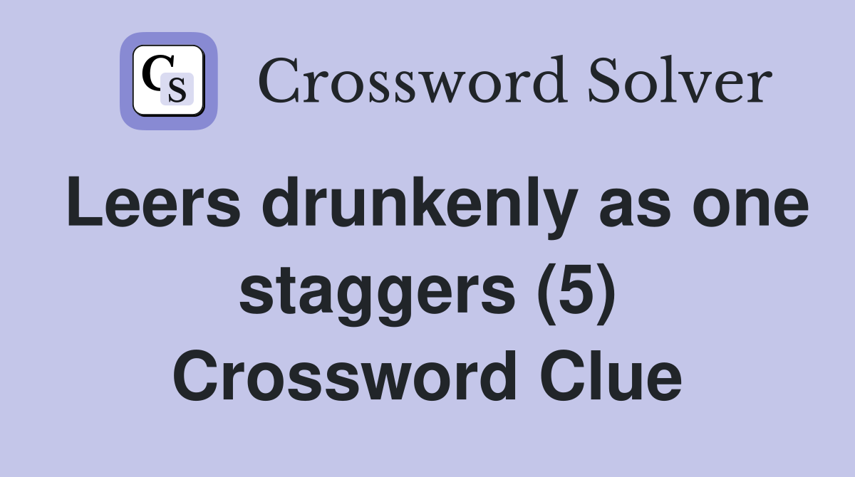 Leers drunkenly as one staggers (5) Crossword Clue
