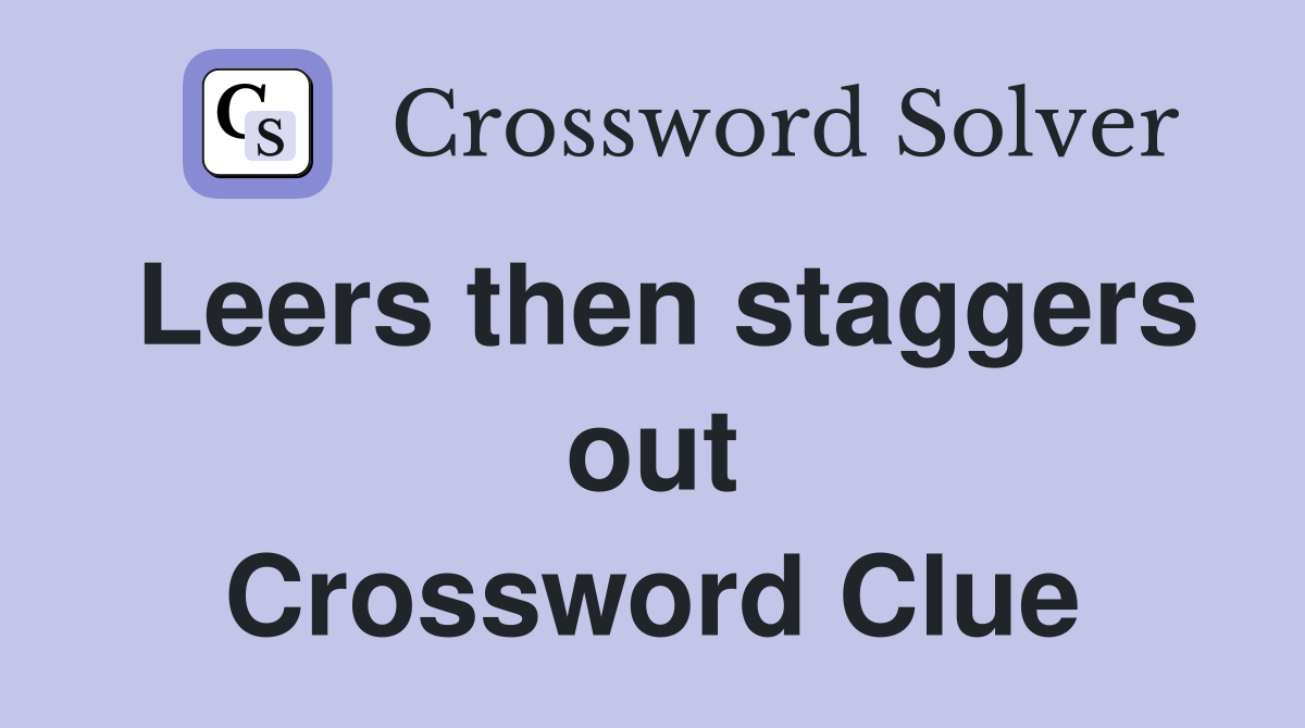 Leers then staggers out Crossword Clue
