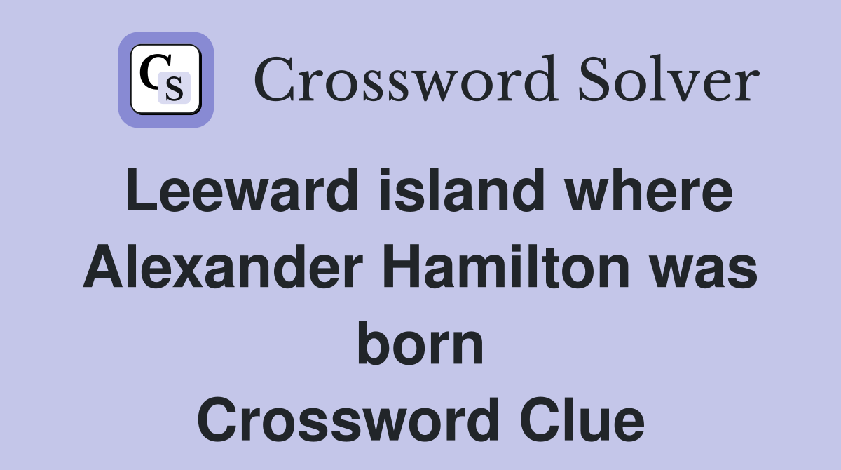 Leeward island where Alexander Hamilton was born Crossword Clue