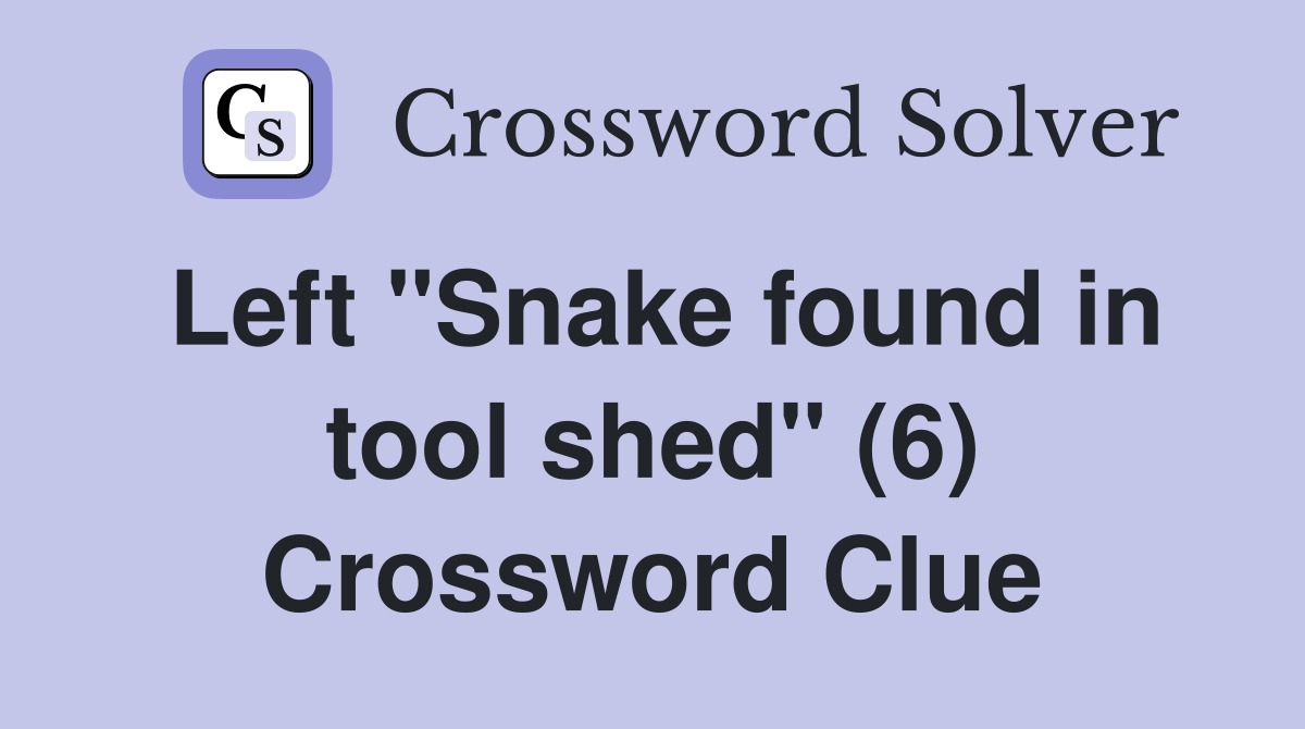 Left "Snake found in tool shed" (6) Crossword Clue