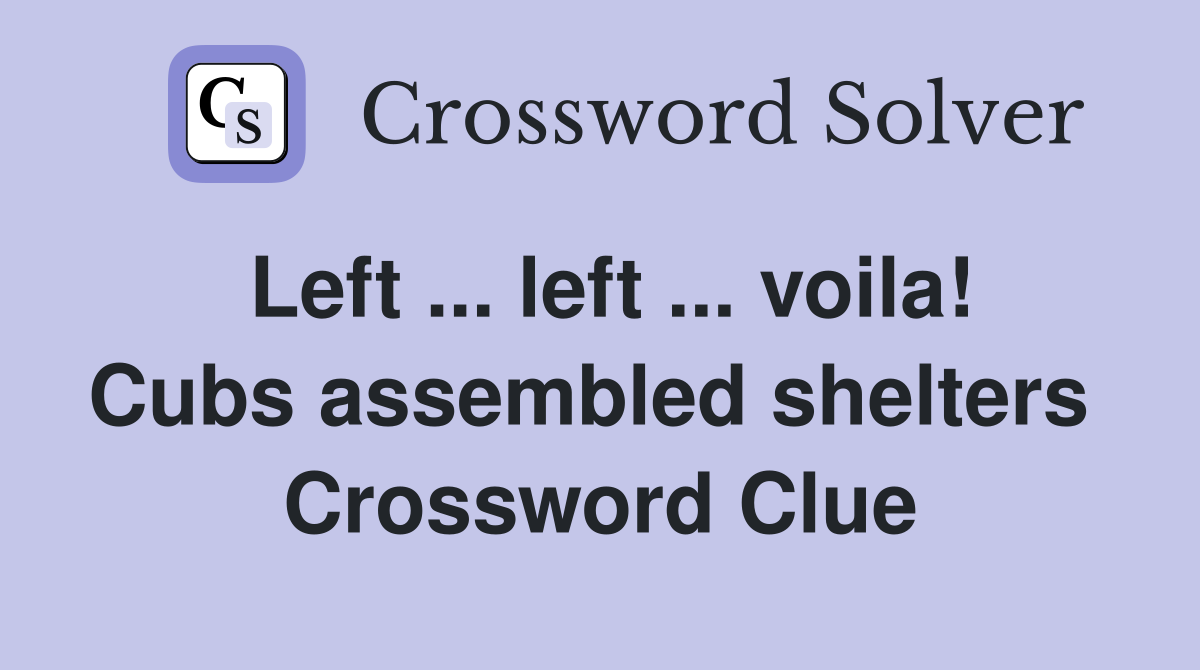 Left ... left ... voila! Cubs assembled shelters  Crossword Clue