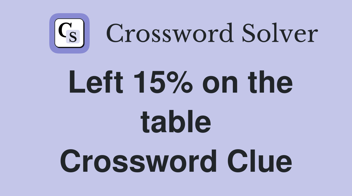 Left 15% on the table Crossword Clue