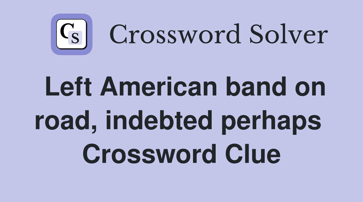 Left American band on road, indebted perhaps  Crossword Clue