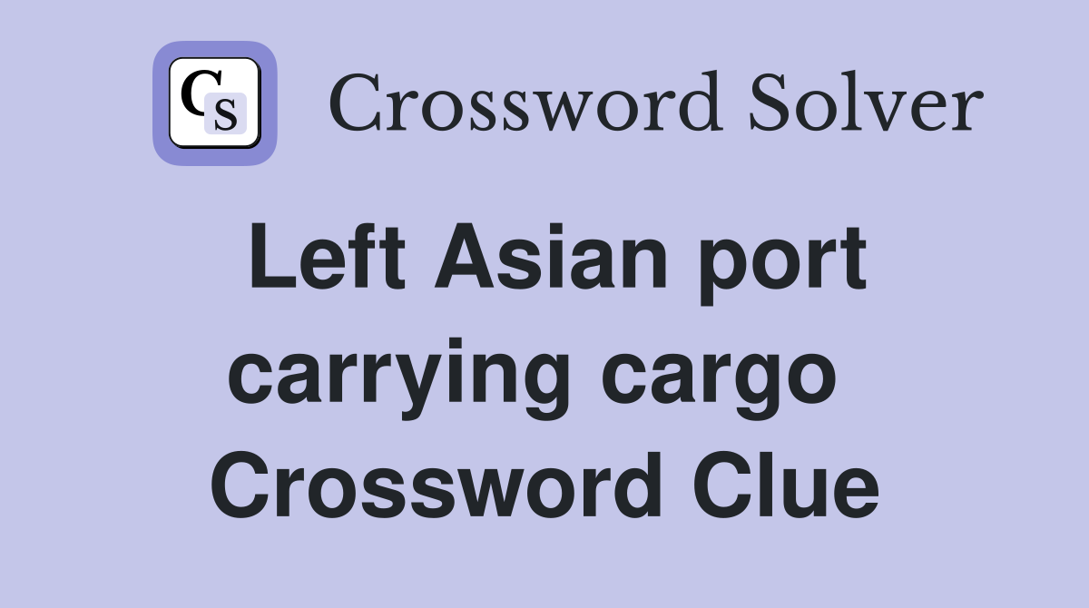 Left Asian port carrying cargo  Crossword Clue