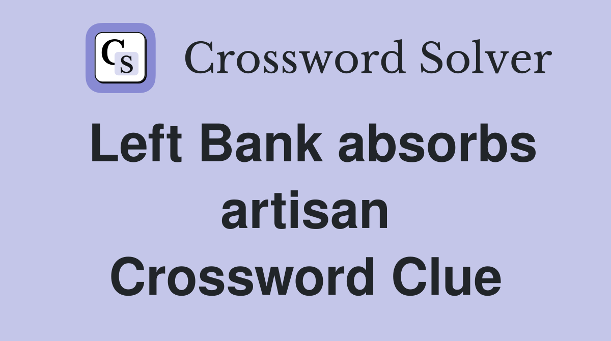 Left Bank absorbs artisan Crossword Clue