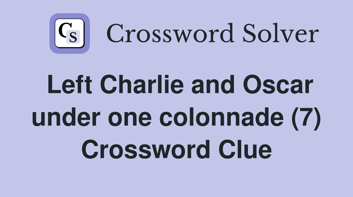 Left Charlie and Oscar under one colonnade (7) Crossword Clue