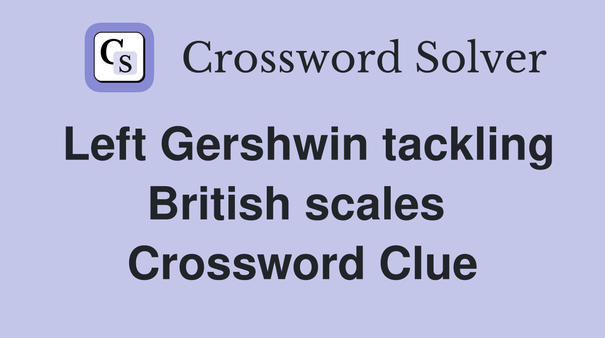 Left Gershwin tackling British scales  Crossword Clue