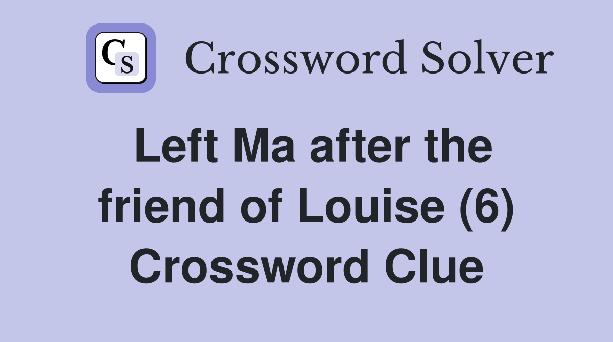 Left Ma after the friend of Louise (6) Crossword Clue