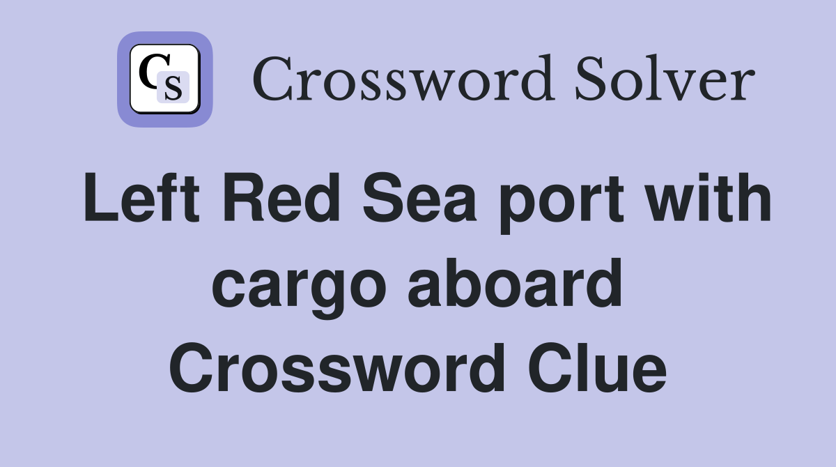 Left Red Sea port with cargo aboard Crossword Clue