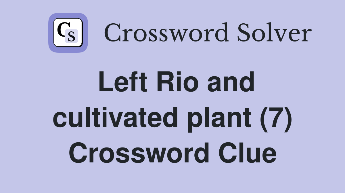 Left Rio and cultivated plant (7) Crossword Clue