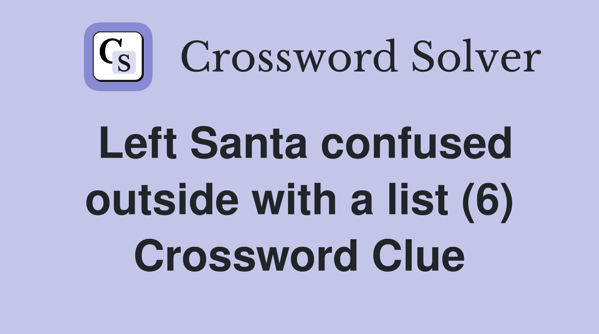 Left Santa confused outside with a list (6) Crossword Clue