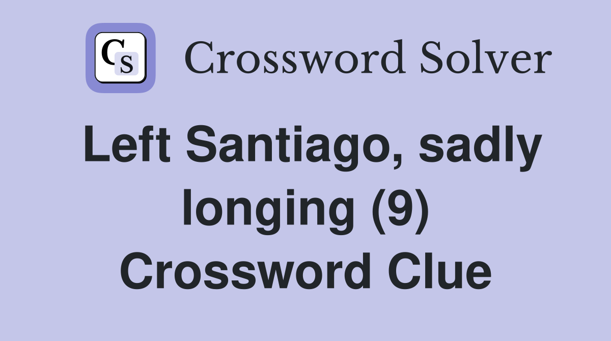 Left Santiago, sadly longing (9) Crossword Clue