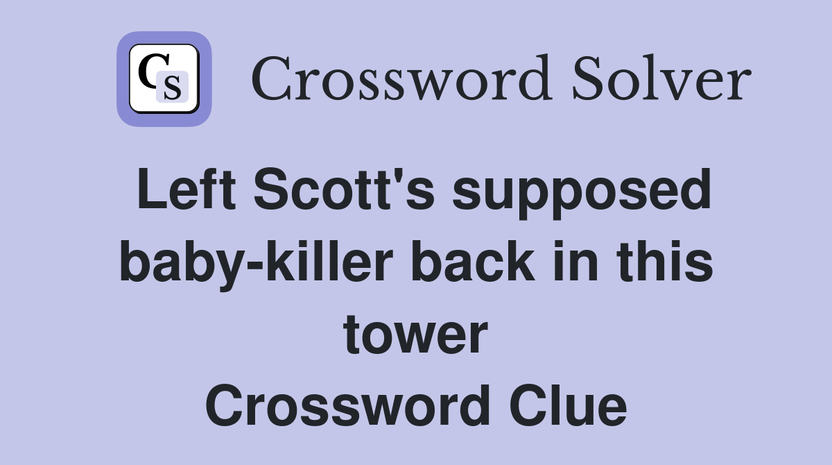 Left Scott's supposed baby-killer back in this tower Crossword Clue