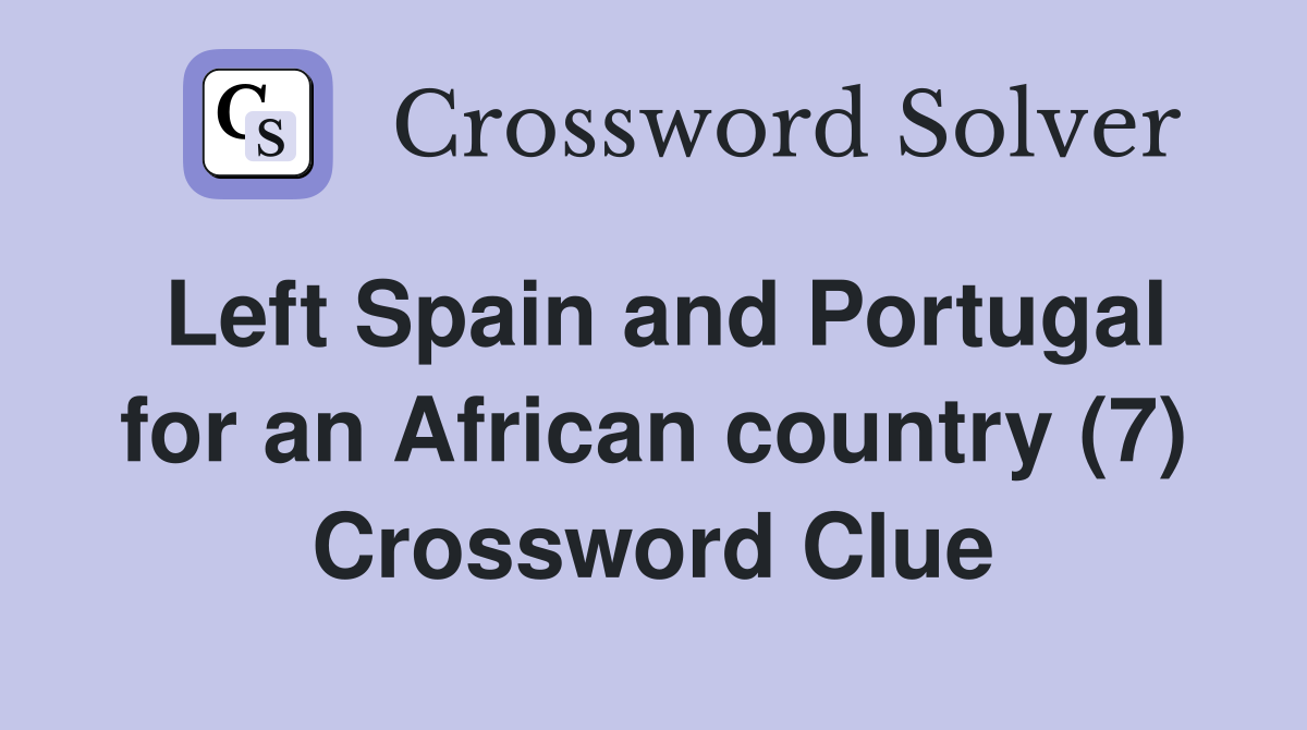 Left Spain and Portugal for an African country (7) Crossword Clue