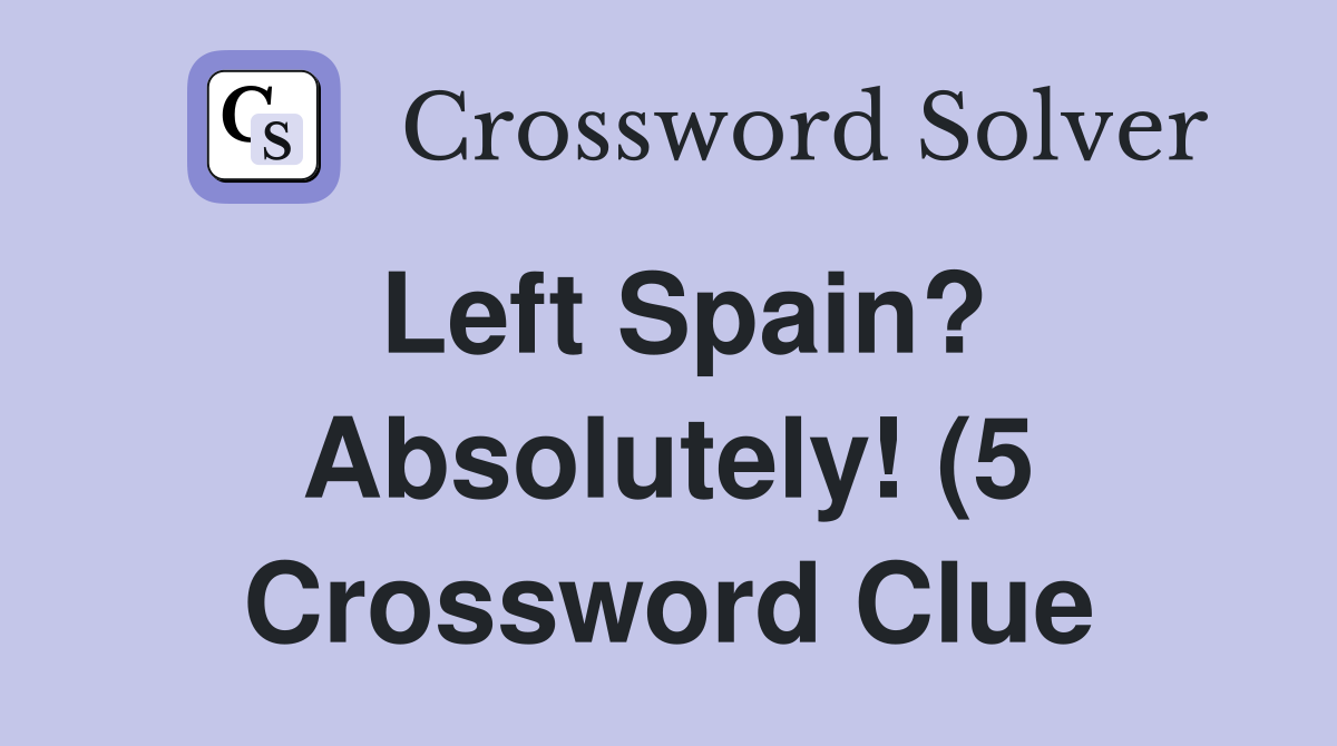 Left Spain? Absolutely (5) Crossword Clue Answers Crossword Solver Left Spain? Absolutely (5) Crossword Clue Answers Crossword Solver