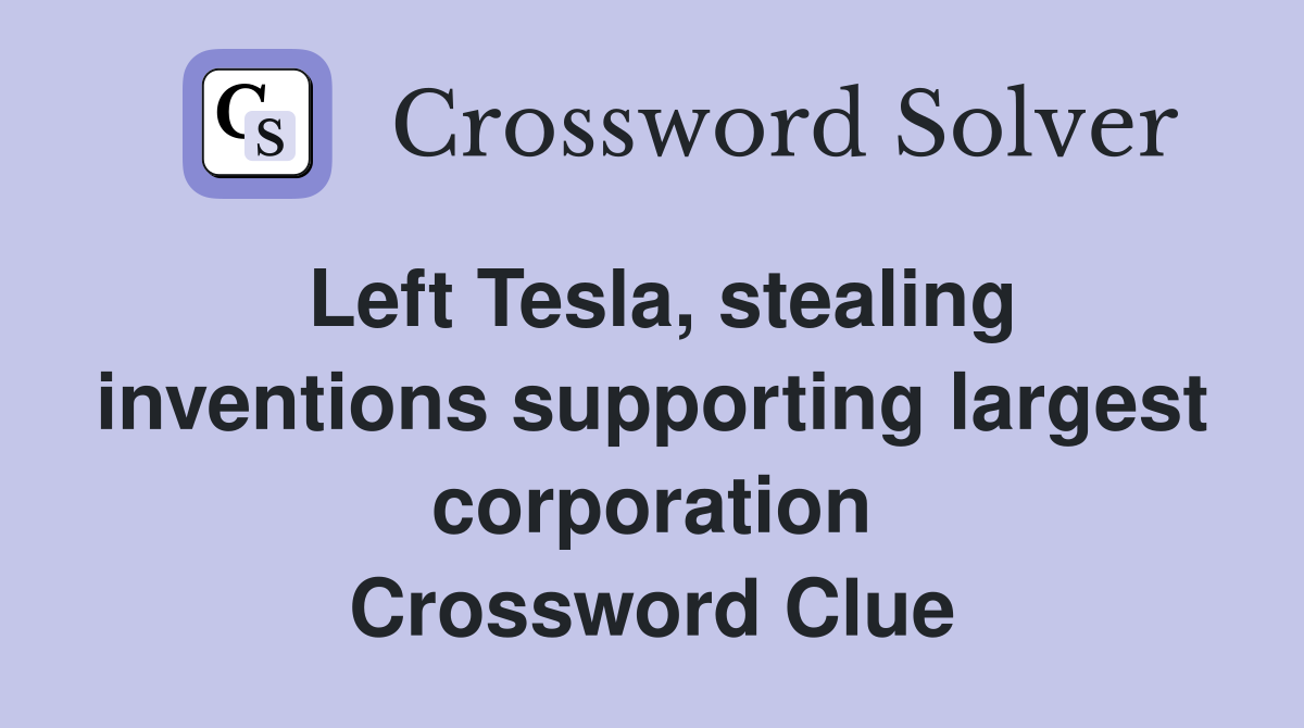 Left Tesla, stealing inventions supporting largest corporation Crossword Clue