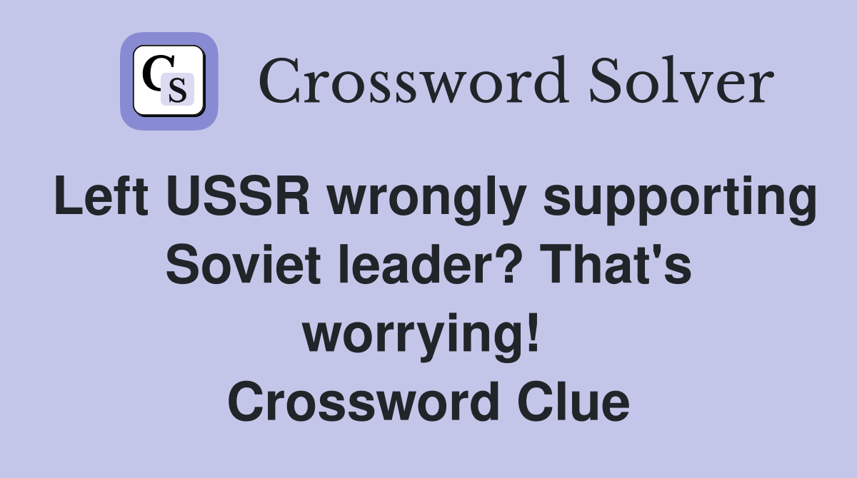 Left USSR wrongly supporting Soviet leader? That's worrying!  Crossword Clue