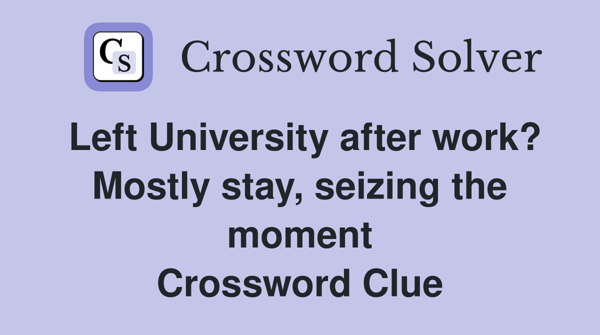 Left University after work? Mostly stay, seizing the moment Crossword Clue