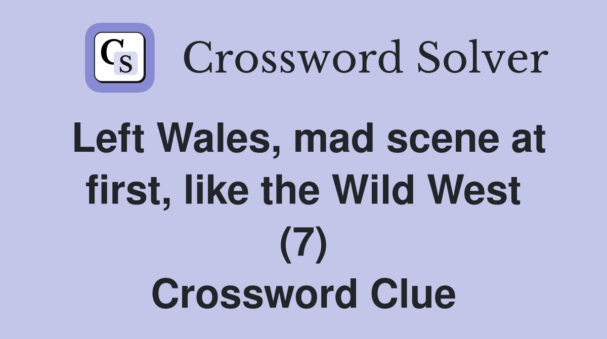Left Wales, mad scene at first, like the Wild West (7) Crossword Clue