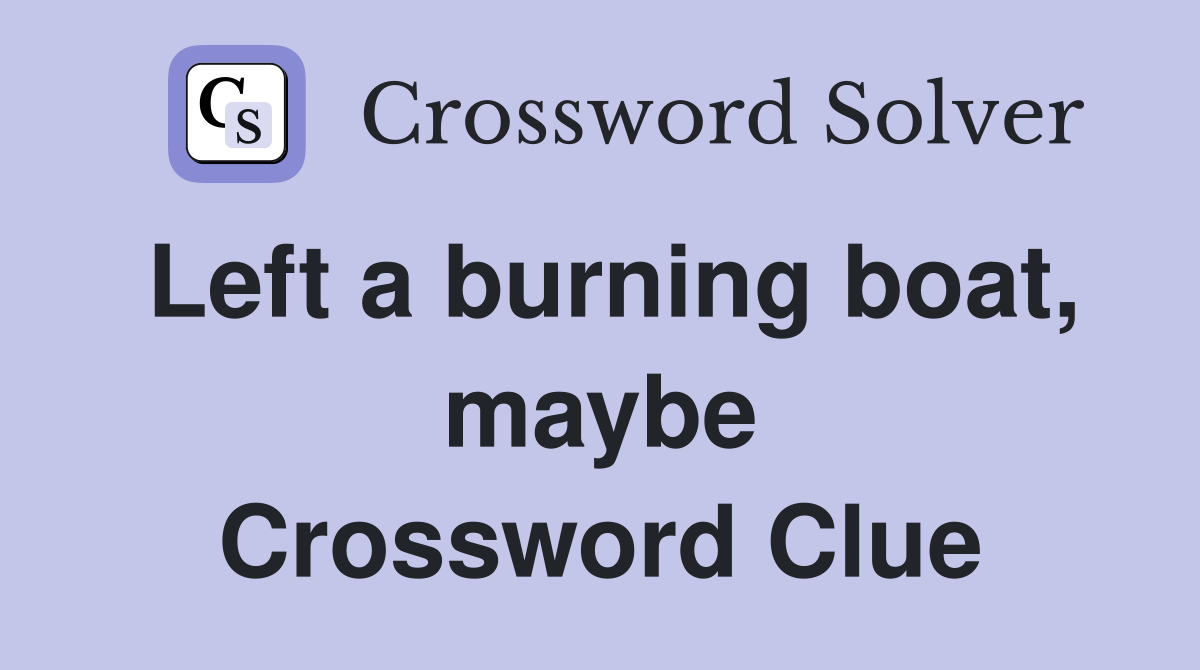 Left a burning boat, maybe Crossword Clue