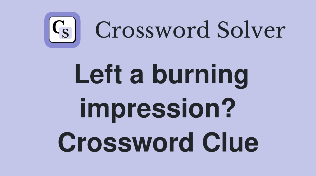 Left a burning impression? Crossword Clue