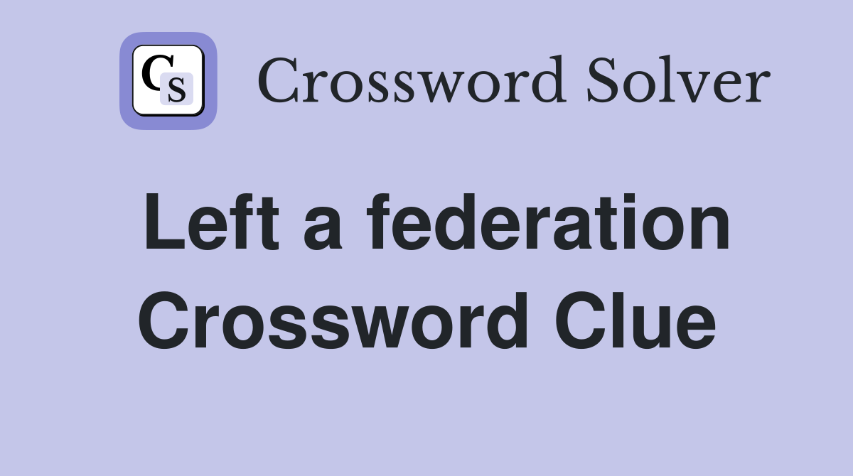 Left a federation Crossword Clue