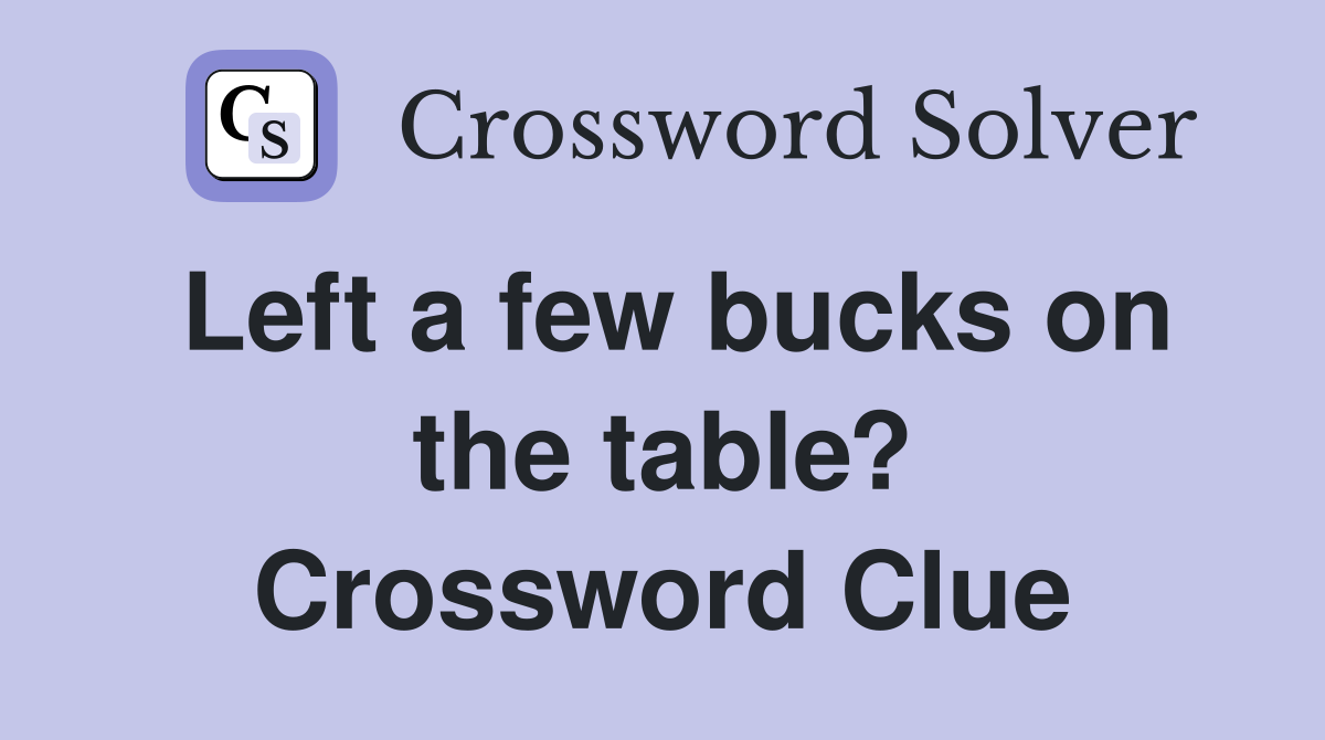 Left a few bucks on the table? Crossword Clue