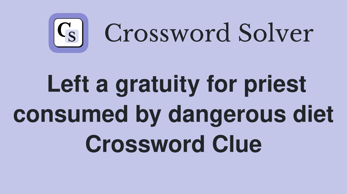 Left a gratuity for priest consumed by dangerous diet Crossword Clue