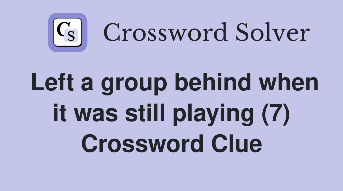 Left a group behind when it was still playing (7) Crossword Clue