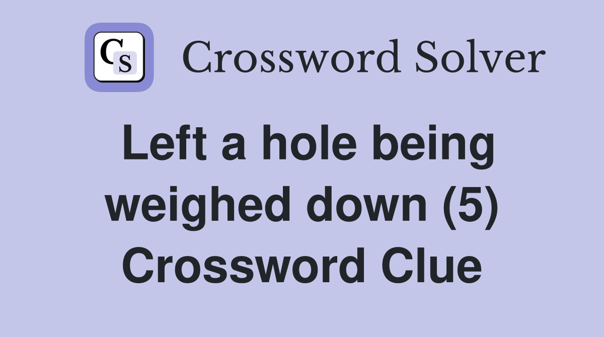 Left a hole being weighed down (5) Crossword Clue