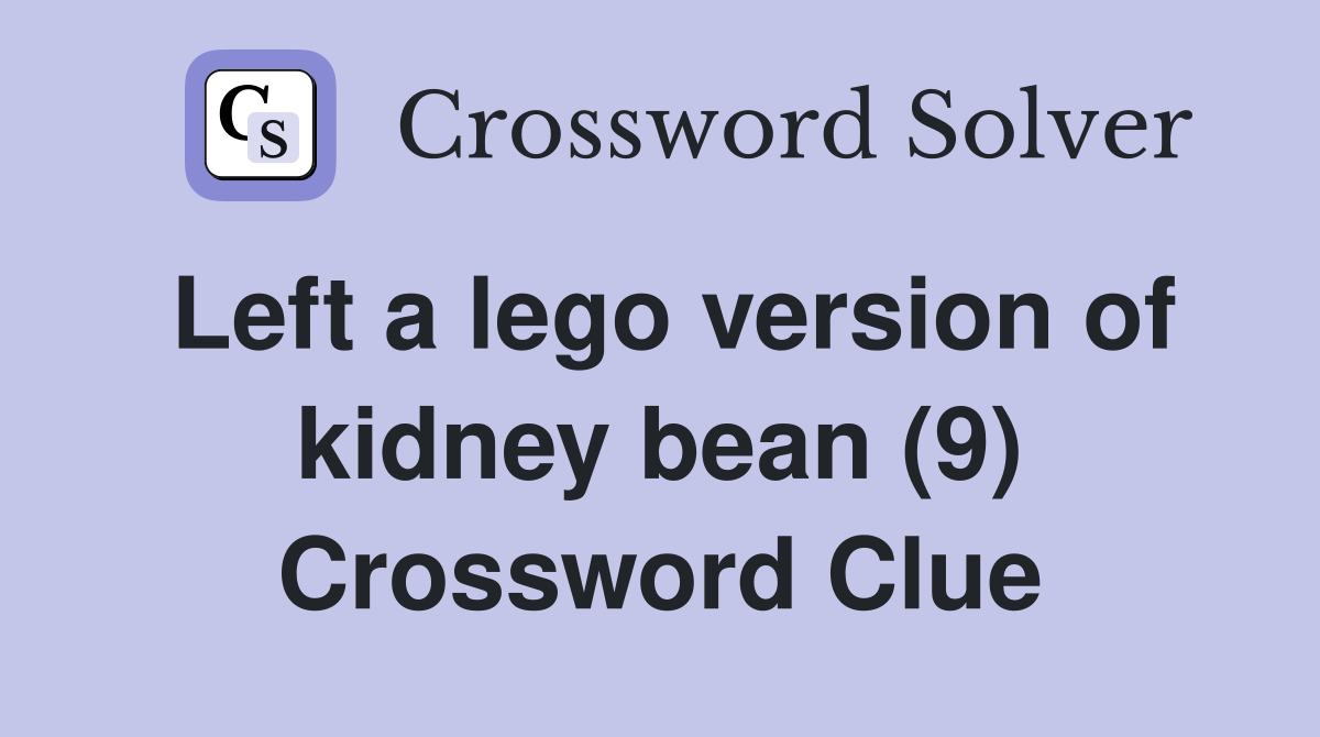 Left a lego version of kidney bean (9) Crossword Clue