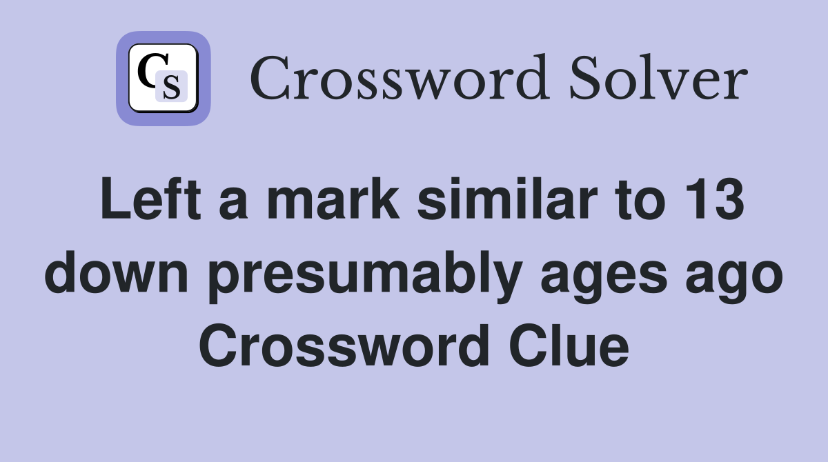 Left a mark similar to 13 down presumably ages ago Crossword Clue