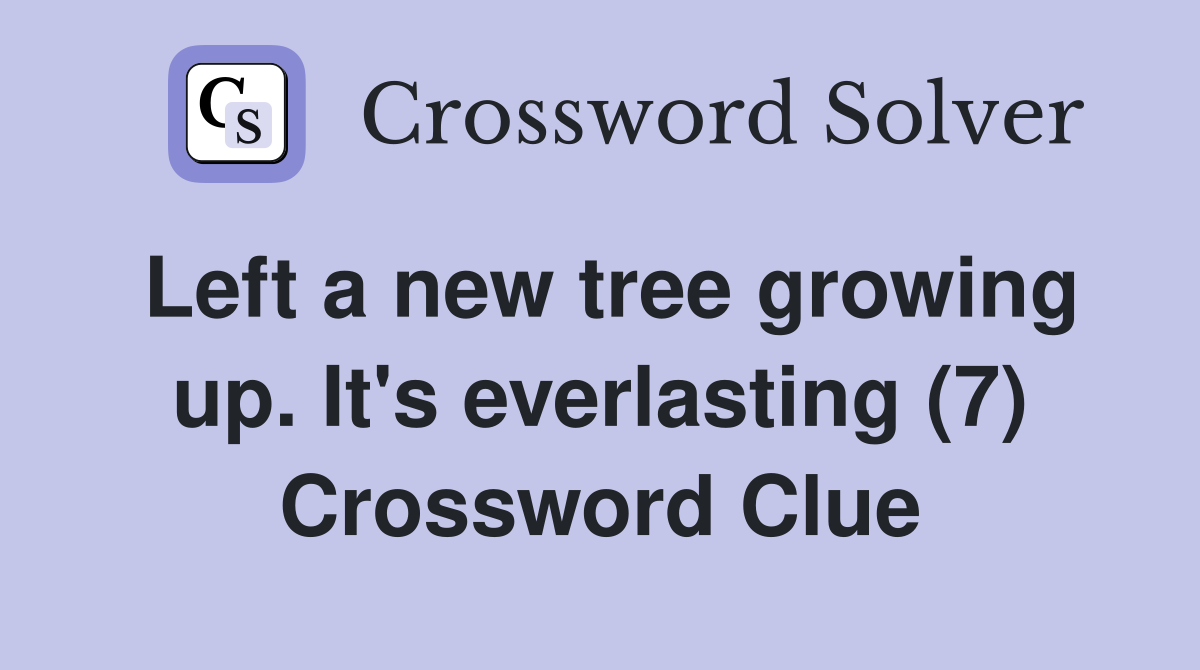 Left a new tree growing up. It's everlasting (7) Crossword Clue