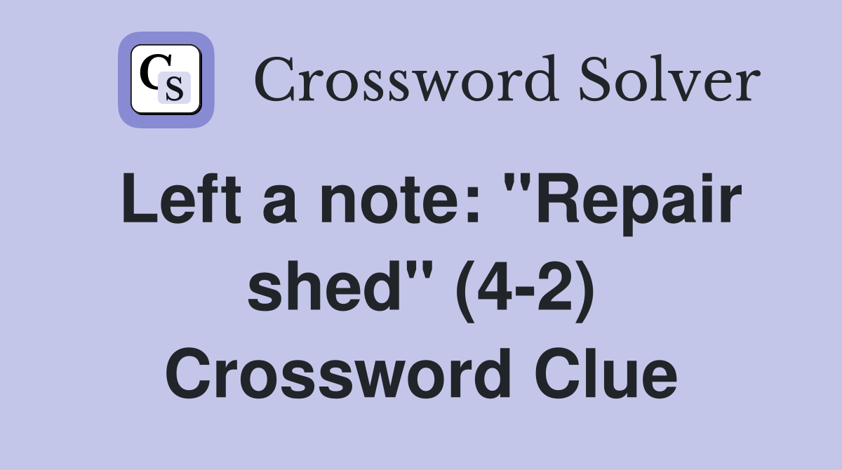 Left a note: "Repair shed" (4-2) Crossword Clue