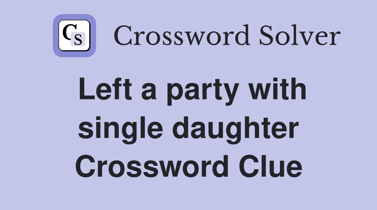 Left a party with single daughter Crossword Clue