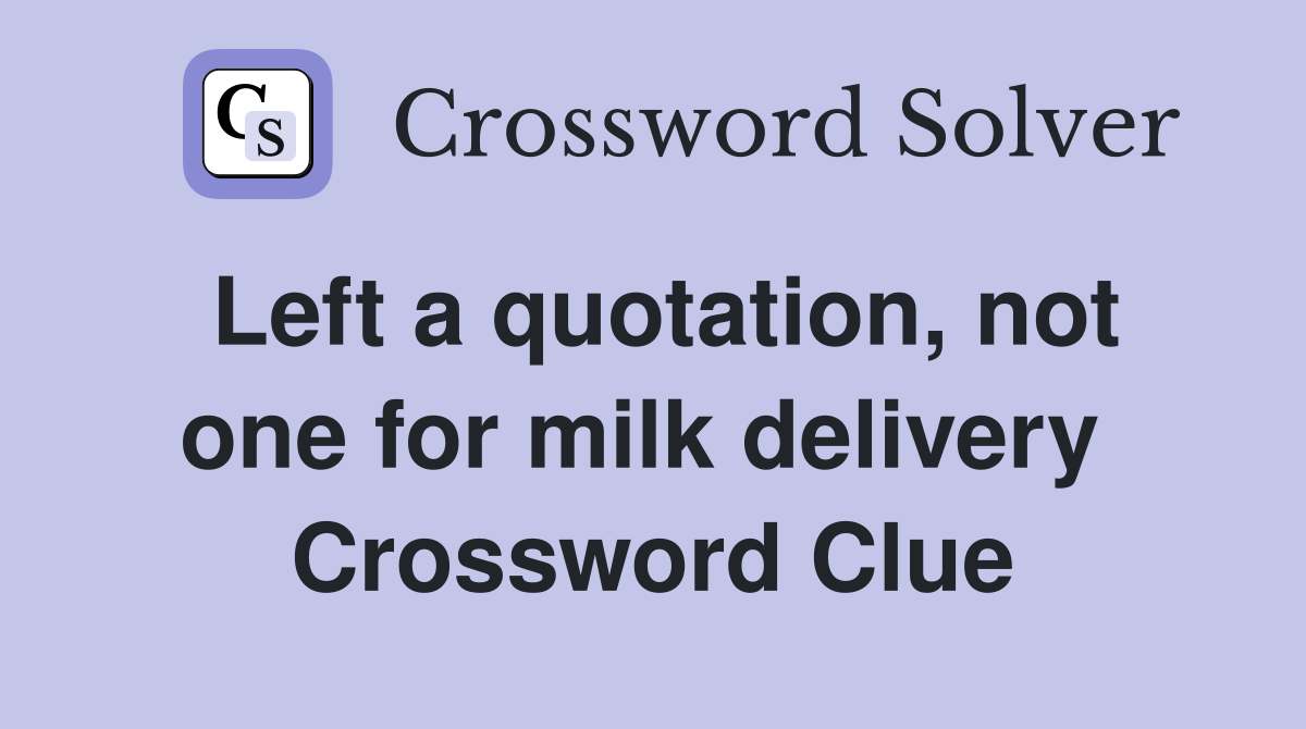 Left a quotation, not one for milk delivery  Crossword Clue