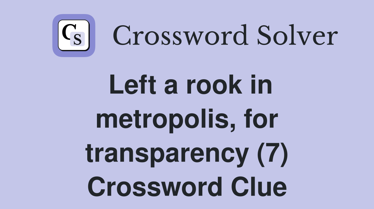 Left a rook in metropolis, for transparency (7) Crossword Clue