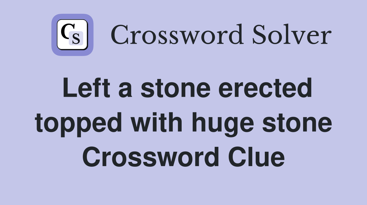Left a stone erected topped with huge stone Crossword Clue