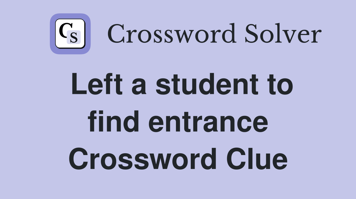 Left a student to find entrance Crossword Clue