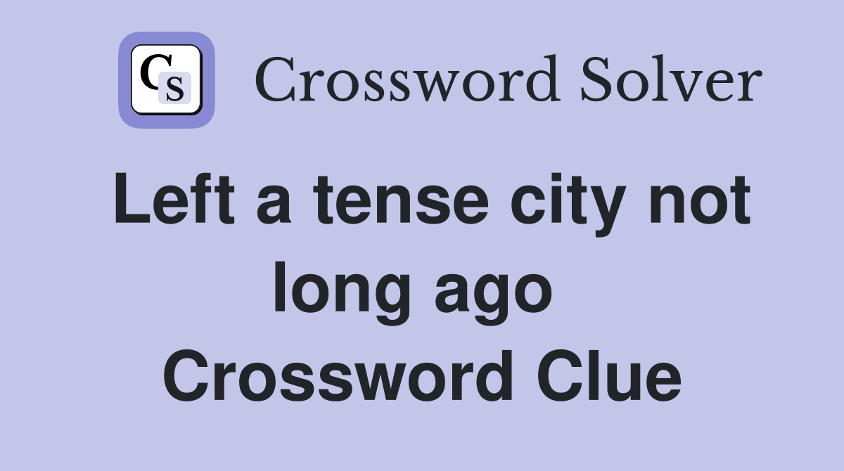 Left a tense city not long ago  Crossword Clue