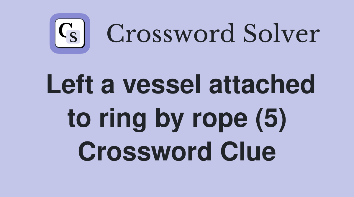 Left a vessel attached to ring by rope (5) Crossword Clue