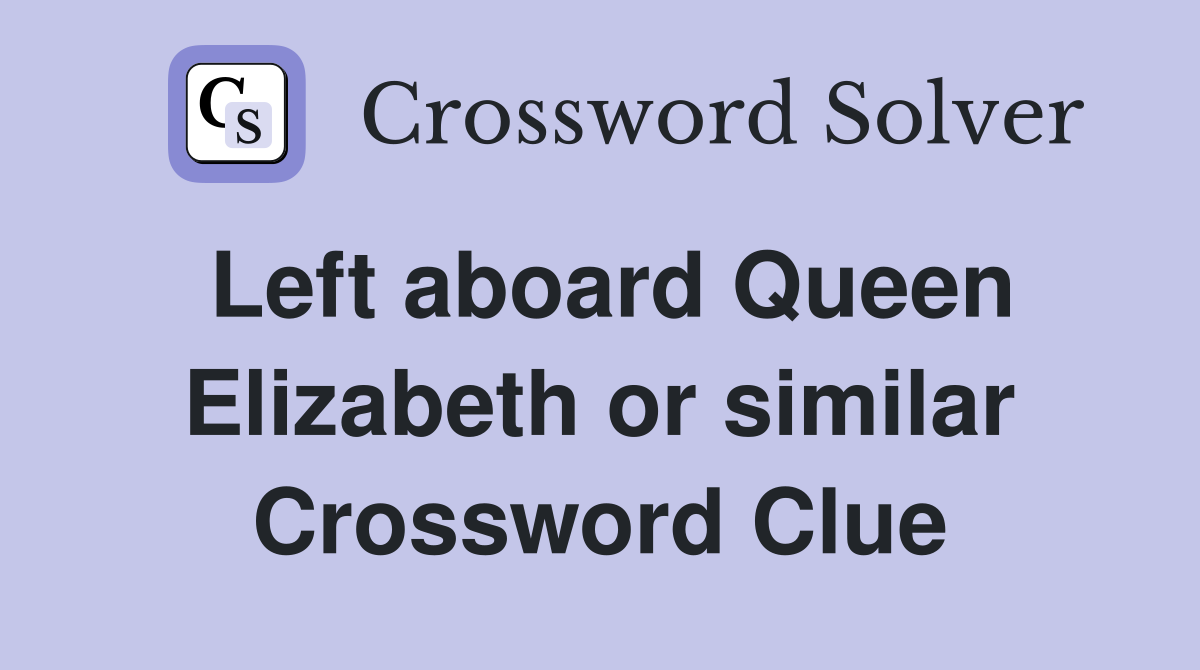 Left aboard Queen Elizabeth or similar Crossword Clue