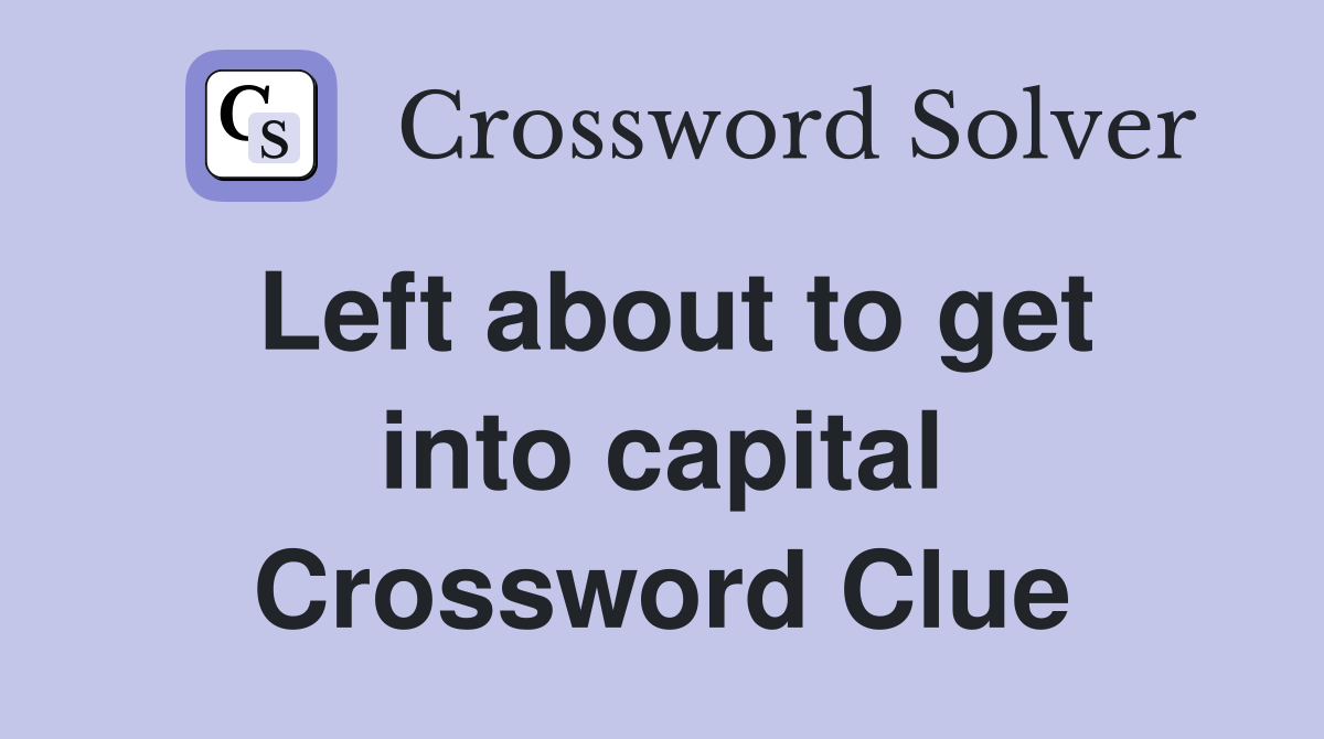 Left about to get into capital Crossword Clue
