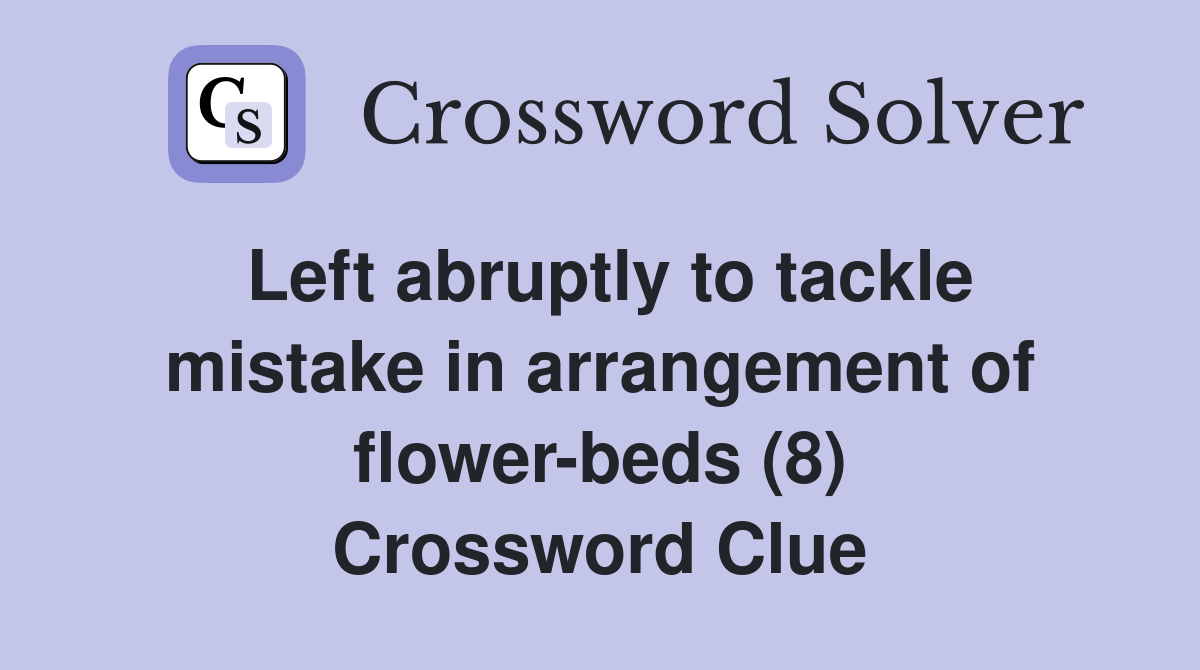 Left abruptly to tackle mistake in arrangement of flower-beds (8) Crossword Clue