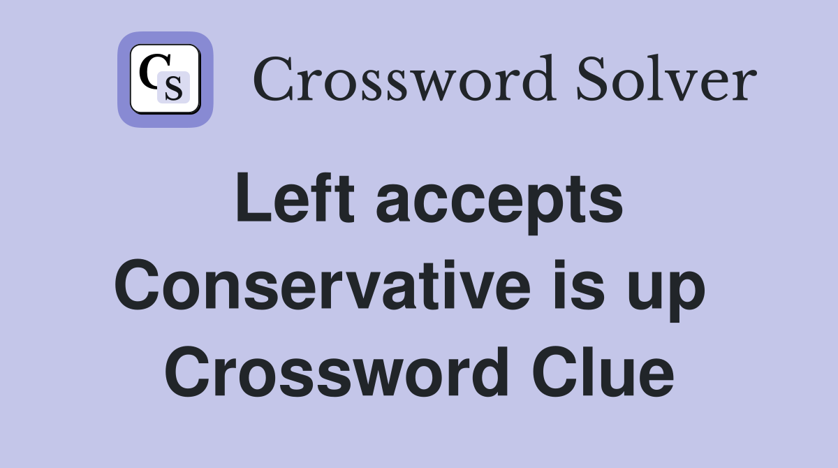 Left accepts Conservative is up  Crossword Clue